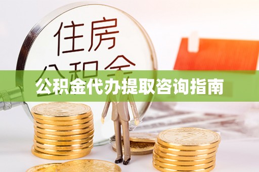 岳普湖公积金代办提取咨询指南