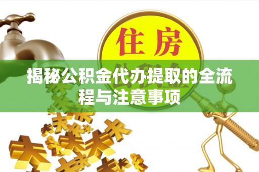 岳普湖揭秘公积金代办提取的全流程与注意事项