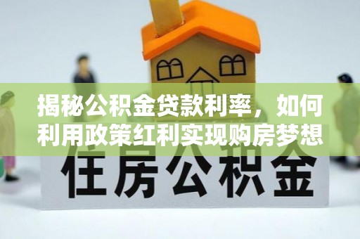 岳普湖揭秘公积金贷款利率，如何利用政策红利实现购房梦想？