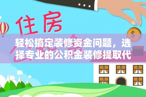 岳普湖轻松搞定装修资金问题，选择专业的公积金装修提取代办服务