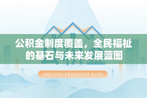 岳普湖公积金制度覆盖，全民福祉的基石与未来发展蓝图