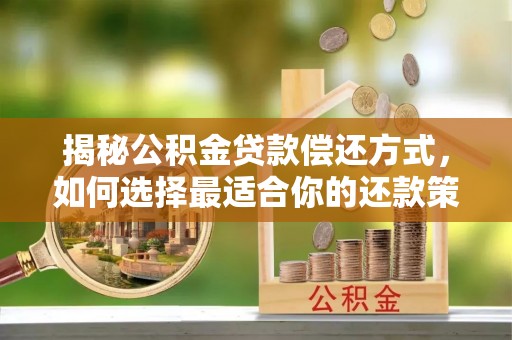 岳普湖揭秘公积金贷款偿还方式，如何选择最适合你的还款策略