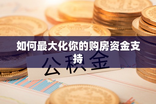 岳普湖如何最大化你的购房资金支持