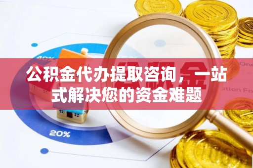 岳普湖公积金代办提取咨询，一站式解决您的资金难题