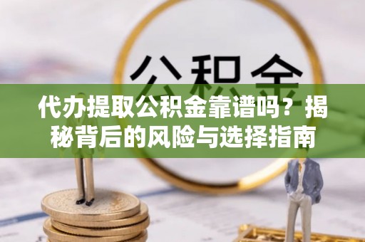 岳普湖代办提取公积金靠谱吗？揭秘背后的风险与选择指南