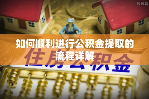 岳普湖如何顺利进行公积金提取的流程详解