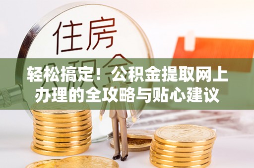 岳普湖轻松搞定！公积金提取网上办理的全攻略与贴心建议