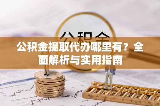 岳普湖公积金提取代办哪里有？全面解析与实用指南