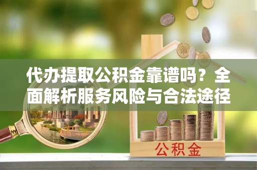 岳普湖代办提取公积金靠谱吗？全面解析服务风险与合法途径