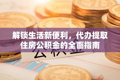 岳普湖解锁生活新便利，代办提取住房公积金的全面指南