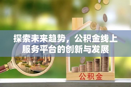 岳普湖探索未来趋势，公积金线上服务平台的创新与发展