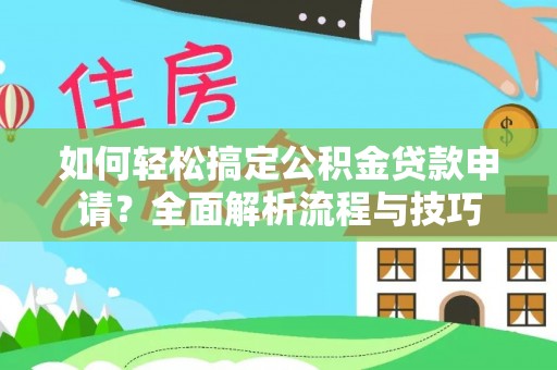 岳普湖如何轻松搞定公积金贷款申请？全面解析流程与技巧