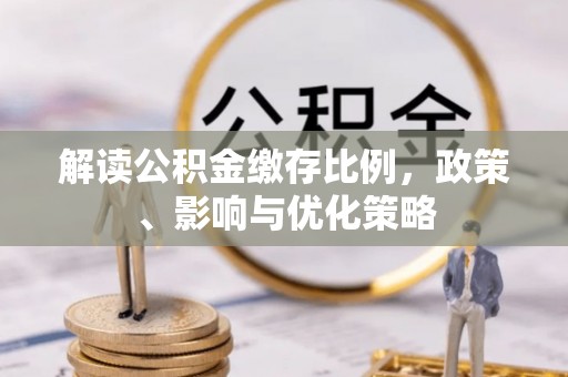 岳普湖解读公积金缴存比例，政策、影响与优化策略