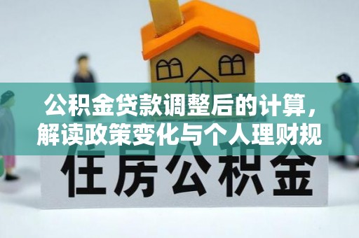 岳普湖公积金贷款调整后的计算，解读政策变化与个人理财规划