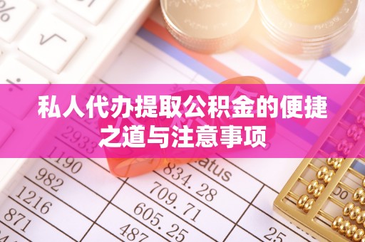 岳普湖私人代办提取公积金的便捷之道与注意事项