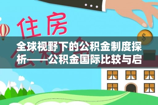 岳普湖全球视野下的公积金制度探析——公积金国际比较与启示