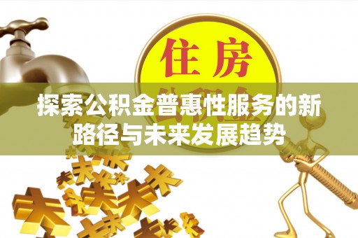 岳普湖探索公积金普惠性服务的新路径与未来发展趋势