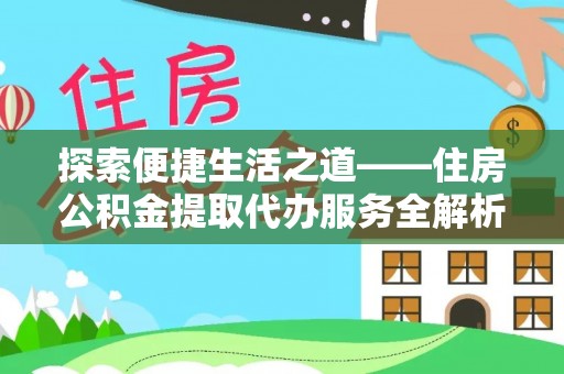 岳普湖探索便捷生活之道——住房公积金提取代办服务全解析