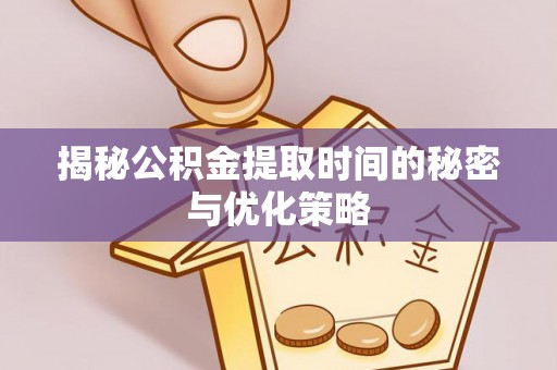 岳普湖揭秘公积金提取时间的秘密与优化策略