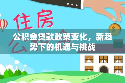 岳普湖公积金贷款政策变化，新趋势下的机遇与挑战