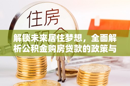 岳普湖解锁未来居住梦想，全面解析公积金购房贷款的政策与优势