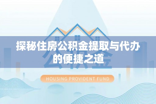 岳普湖探秘住房公积金提取与代办的便捷之道
