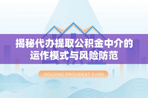 岳普湖揭秘代办提取公积金中介的运作模式与风险防范