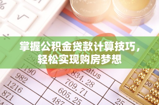 岳普湖掌握公积金贷款计算技巧，轻松实现购房梦想