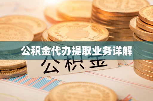 岳普湖公积金代办提取业务详解