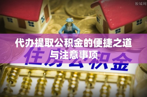 岳普湖代办提取公积金的便捷之道与注意事项