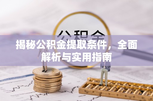 岳普湖揭秘公积金提取条件，全面解析与实用指南