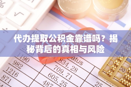 岳普湖代办提取公积金靠谱吗？揭秘背后的真相与风险