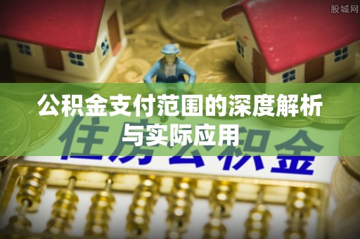 岳普湖公积金支付范围的深度解析与实际应用