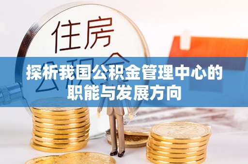 岳普湖探析我国公积金管理中心的职能与发展方向