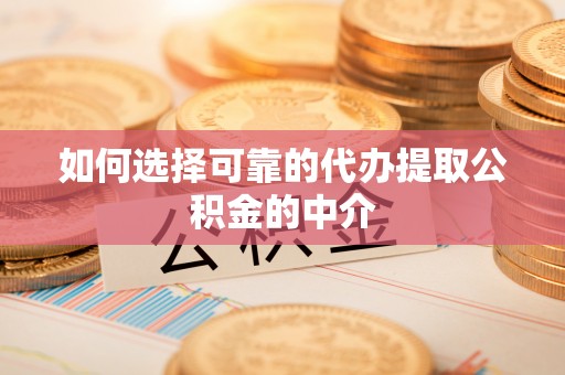 岳普湖如何选择可靠的代办提取公积金的中介