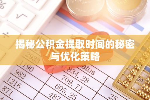 岳普湖揭秘公积金提取时间的秘密与优化策略