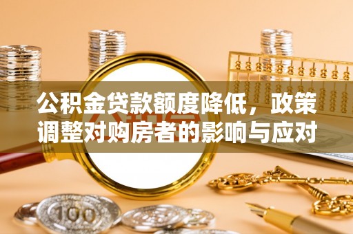 岳普湖公积金贷款额度降低，政策调整对购房者的影响与应对策略