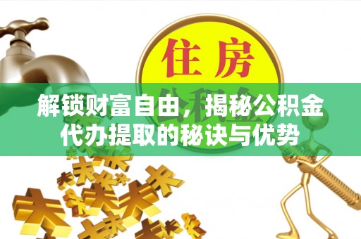 岳普湖解锁财富自由，揭秘公积金代办提取的秘诀与优势