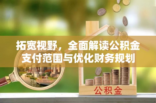岳普湖拓宽视野，全面解读公积金支付范围与优化财务规划