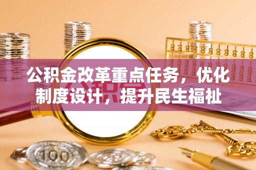 岳普湖公积金改革重点任务，优化制度设计，提升民生福祉