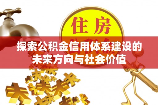 岳普湖探索公积金信用体系建设的未来方向与社会价值