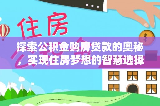 岳普湖探索公积金购房贷款的奥秘，实现住房梦想的智慧选择