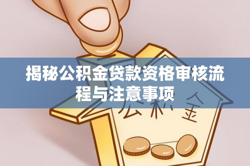 岳普湖揭秘公积金贷款资格审核流程与注意事项