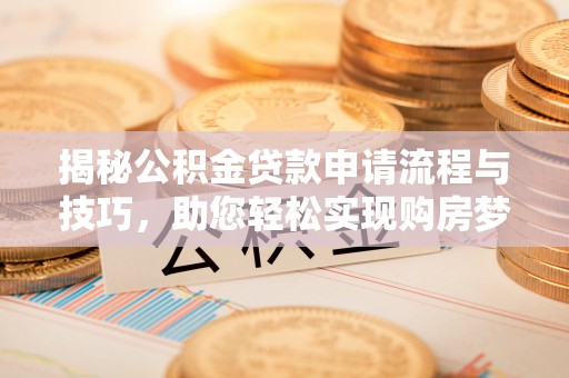 岳普湖揭秘公积金贷款申请流程与技巧，助您轻松实现购房梦