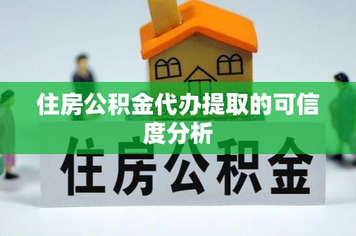 岳普湖住房公积金代办提取的可信度分析