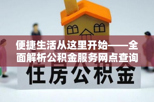 岳普湖便捷生活从这里开始——全面解析公积金服务网点查询与高效利用