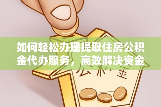 岳普湖如何轻松办理提取住房公积金代办服务，高效解决资金需求
