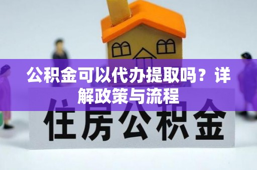 岳普湖公积金可以代办提取吗？详解政策与流程