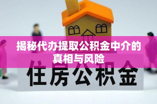 岳普湖揭秘代办提取公积金中介的真相与风险