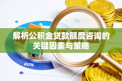 岳普湖解析公积金贷款额度咨询的关键因素与策略